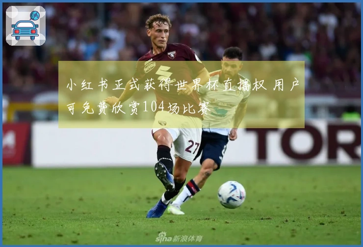 小红书正式获得世界杯直播权 用户可免费欣赏104场比赛